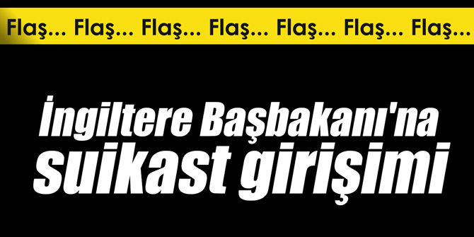 Flaş... İngiltere Başbakanı'na suikast girişimi