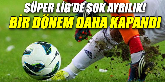 Süper Lig'de şok ayrılık!