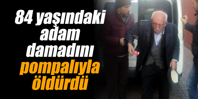 84 yaşındaki şahıs damadını pompalıyla öldürdü