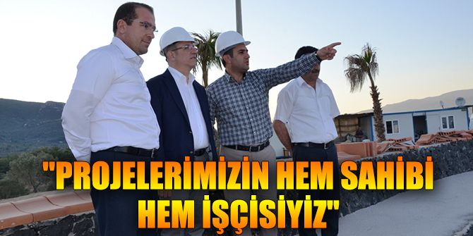 "PROJELERİMİZİN HEM SAHİBİ HEM İŞÇİSİYİZ"