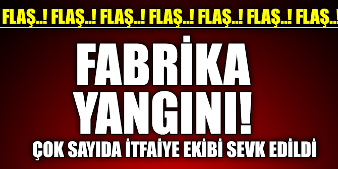 Fabrikada yangın! Çok sayıda itfaiye ekibi sevk edildi