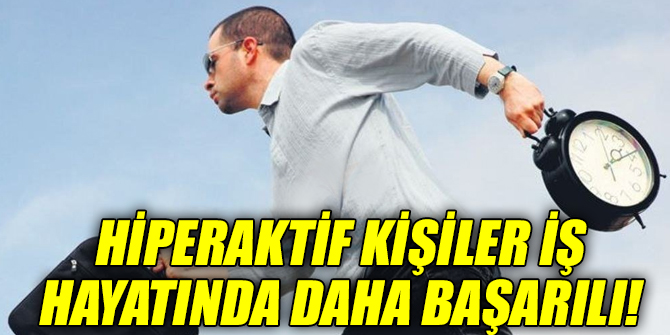 Hiperaktif kişiler iş hayatında daha başarılı!