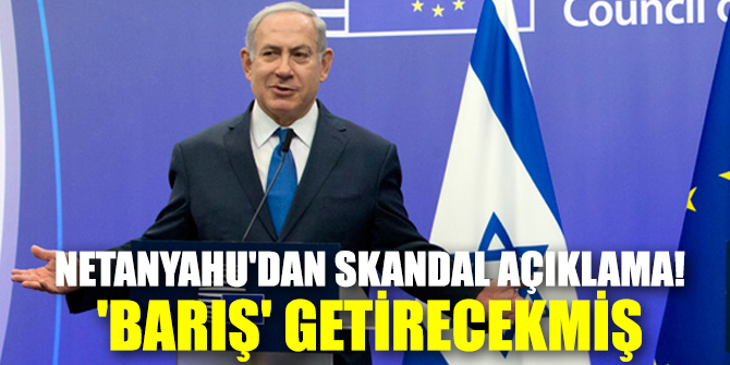Netanyahu'dan skandal açıklama! 'Barış' getirecekmiş...