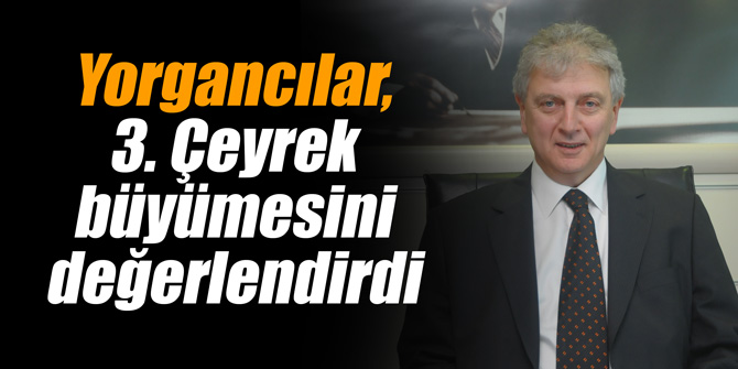 Yorgancılar, 3. Çeyrek büyümesini değerlendirdi