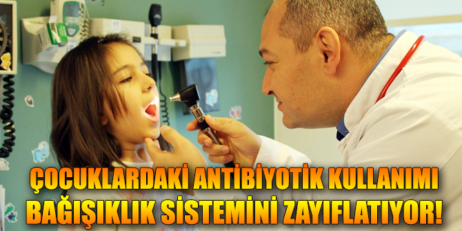 Çocuklardaki antibiyotik kullanımı bağışıklık sistemini zayıflatıyor