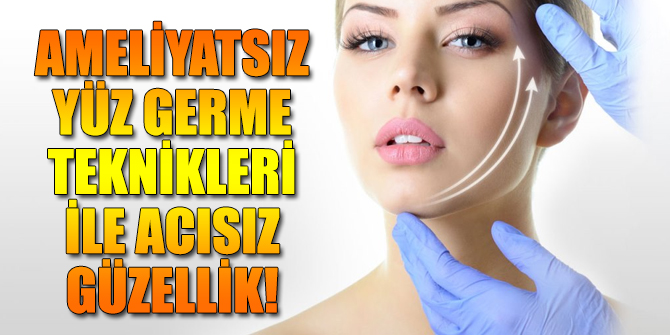 Ameliyatsız yüz germe teknikleri ile acısız güzellik mümkün