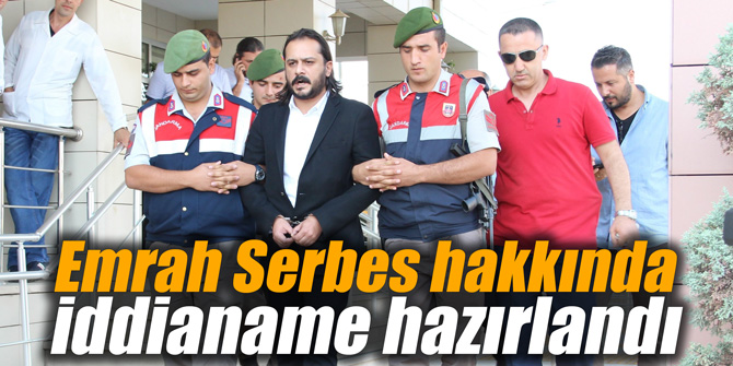 Emrah Serbes hakkında iddianame hazırlandı