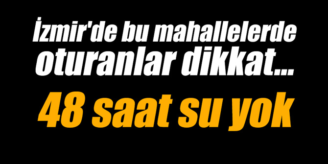 İzmir'de bu mahallelerde oturanlar dikkat... 48 saat su yok