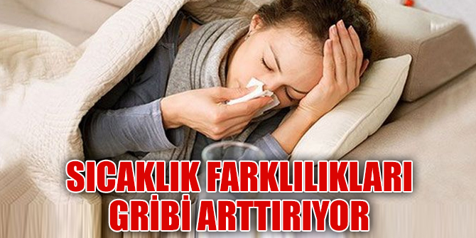 Sıcaklık farklılıkları gribin atmasına neden oluyor