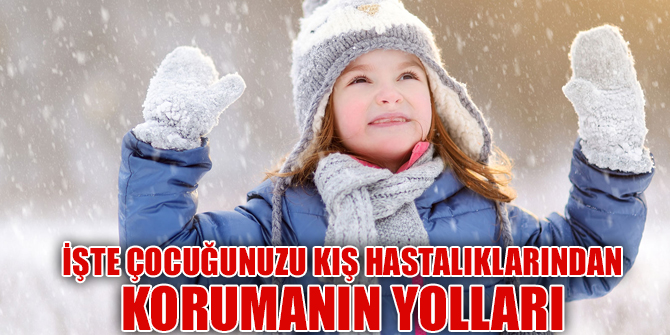 İşte çocuğunuzu kış hastalıklarından korumanın yolları