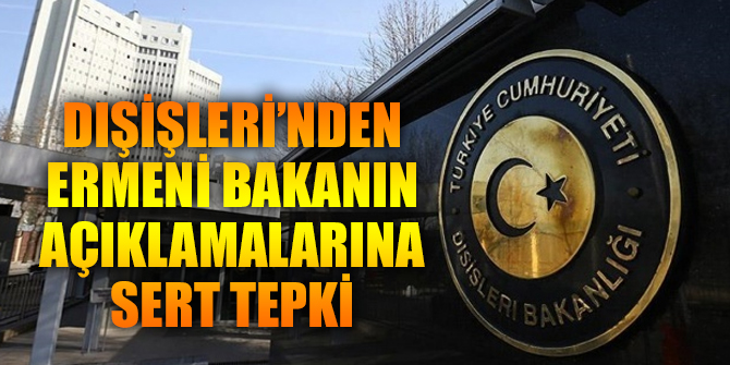 Dışişleri’nden Ermeni Bakanın açıklamalarına sert tepki