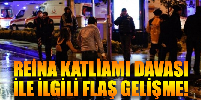 Reina katliamı davası ile ilgili flaş gelişme