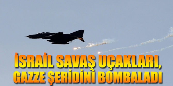 İsrail savaş uçakları, Gazze'yi bombaladı