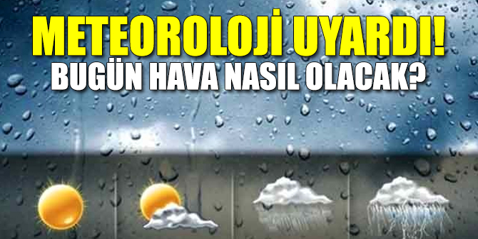 Meteoroloji uyardı! Bugün hava nasıl olacak?