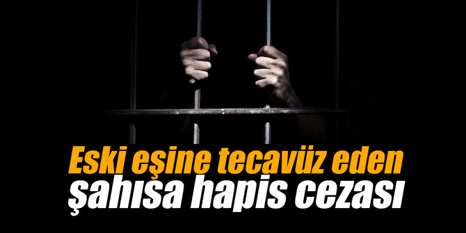 Eski eşine tecavüz eden şahısa hapis cezası