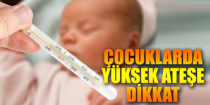 Çocuklarda yüksek ateşe dikkat edilmeli