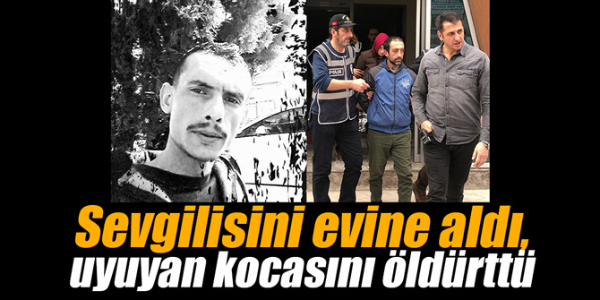 Sevgilisini evine aldı, uyuyan kocasını öldürttü