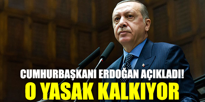 Cumhurbaşkanı Erdoğan açıkladı! O yasak kalkıyor