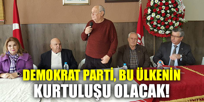 Demokrat Parti; bu ülkenin ve ülke insanının kurtuluşu olacak!