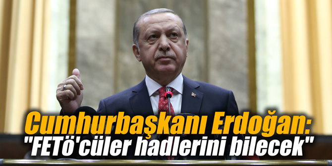 Cumhurbaşkanı Erdoğan: "FETÖ'cüler hadlerini bilecek"