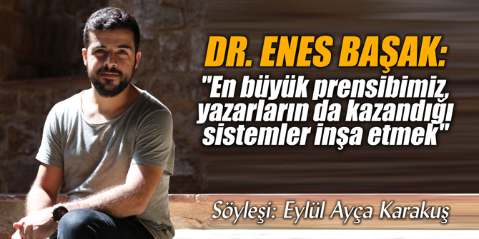 Dr. Enes Başak: "En büyük prensibimiz, yazarların da kazandığı sistemler inşa etmek"