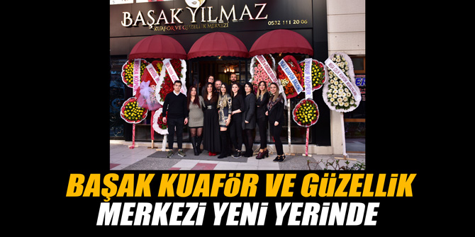 BAŞAK KUAFÖR VE GÜZELLİK MERKEZİ YENİ YERİNDE