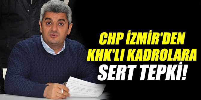 CHP İZMİR'DEN KHK'LI KADROLARA SERT TEPKİ