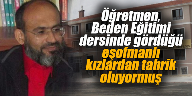 Öğretmen, Beden Eğitimi dersinde gördüğü eşofmanlı kızlardan tahrik oluyormuş