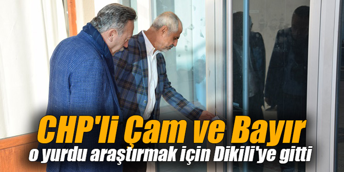 CHP'li Çam ve Bayır o yurdu araştırmak için Dikili'ye gitti