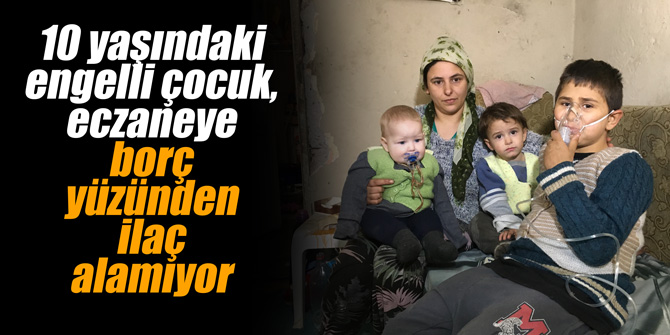 10 yaşındaki engelli çocuk, eczaneye borç yüzünden ilaç alamıyor