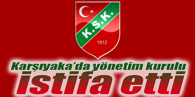 Karşıyaka’da yönetim kurulu istifa etti