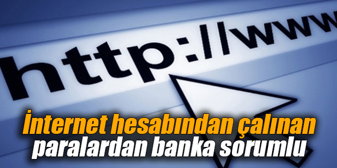 İnternet hesabından çalınan paralardan banka sorumlu