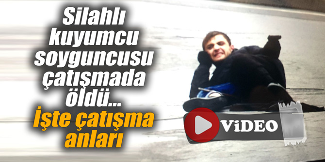 Silahlı kuyumcu soyguncusu çatışmada öldü... İşte çatışma anları