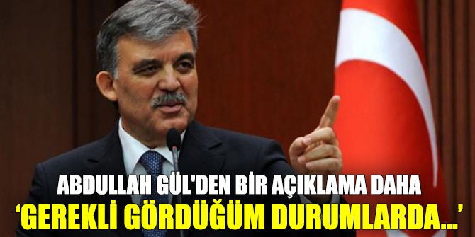 Eski Cumhurbaşkanı Gül'den bir açıklama daha!