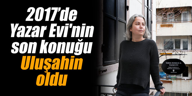 2017’de Yazar Evi'nin son konuğu Uluşahin oldu