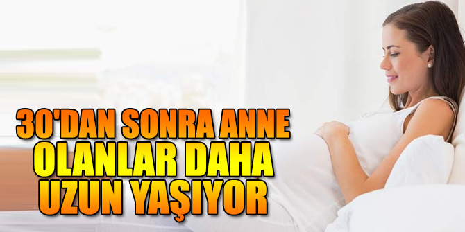 Uzmanlar açıkladı! 30'dan sonra anne olanlar daha uzun yaşıyor
