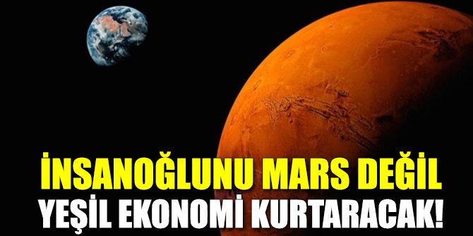 İnsanoğlunu Mars değil yeşil ekonomi kurtaracak!