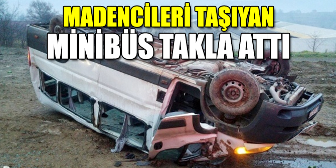 Madencileri taşıyan minibüs takla attı!