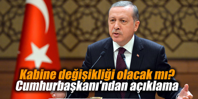 Kabine değişikliği olacak mı? Cumhurbaşkanı'ndan açıklama