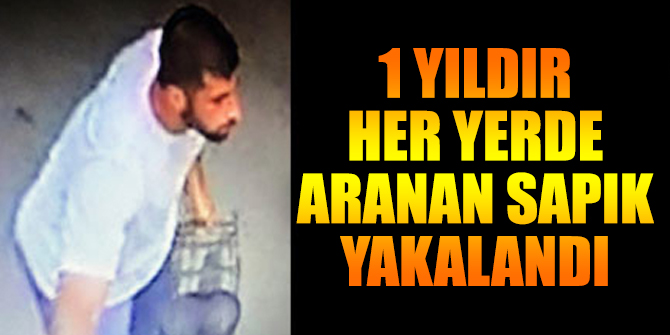 1 yıldır her yerde aranan sapık yakalandı