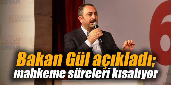 Bakan Gül açıkladı; mahkeme süreleri kısalıyor