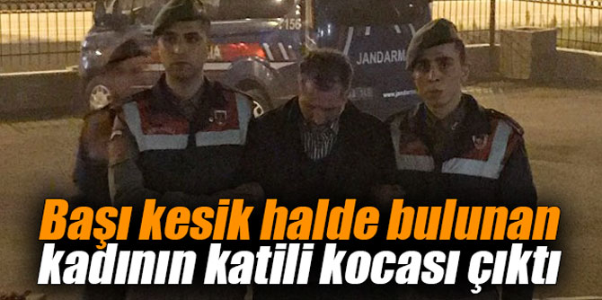 Başı kesik halde bulunan kadının katili kocası çıktı