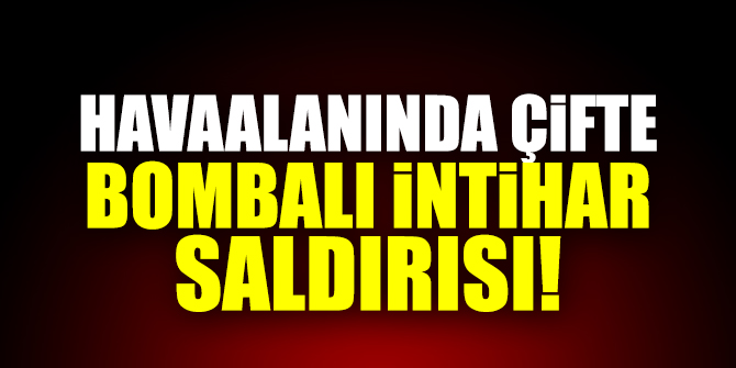 Havaalanında çifte bombalı intihar saldırısı!