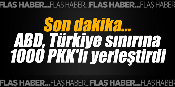 ABD, Türkiye sınırına 1000 PKK'lı yerleştirdi