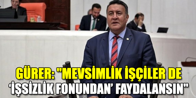 "Mevsimlik işçiler de ‘İşsizlik Fonundan’ faydalansın"