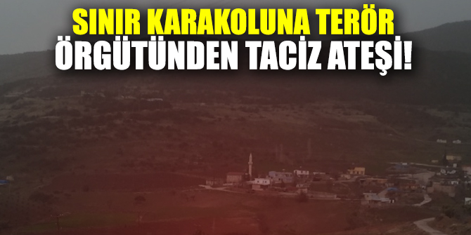 Sınır karakoluna terör örgütünden taciz ateşi