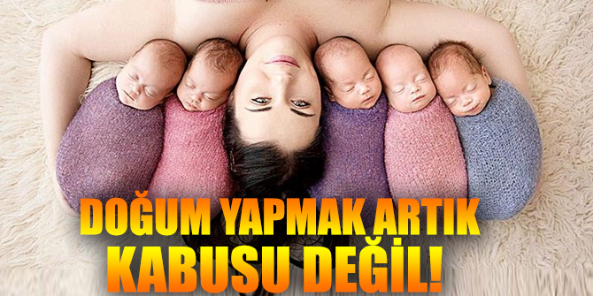 Doğum yapmak artık kadınların kabusu değil