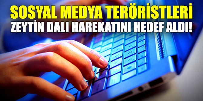 Sosyal medya teröristleri Zeytin Dalı Harekatını hedef aldı!