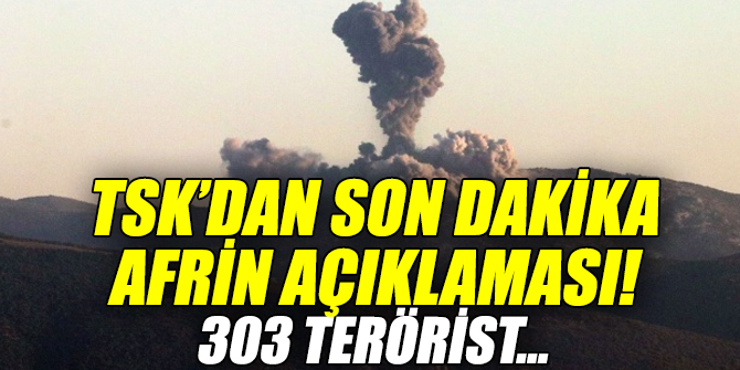 TSK’dan son dakika Afrin açıklaması! 303 terörist...