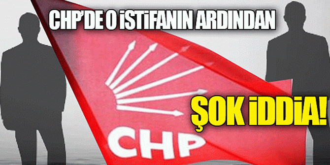 CHP'de o istifanın ardından şok iddia!